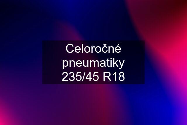 Celoročné pneumatiky 235/45 R18