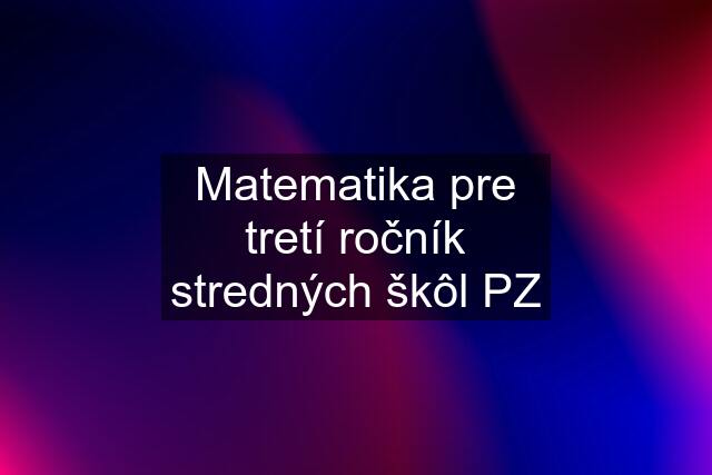 Matematika pre tretí ročník stredných škôl PZ