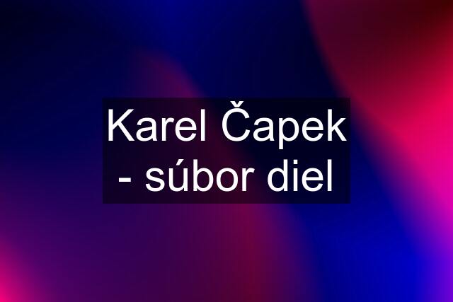 Karel Čapek - súbor diel