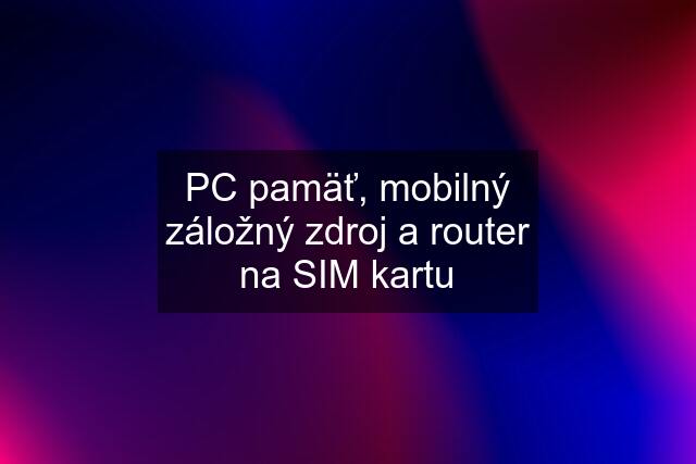 PC pamäť, mobilný záložný zdroj a router na SIM kartu
