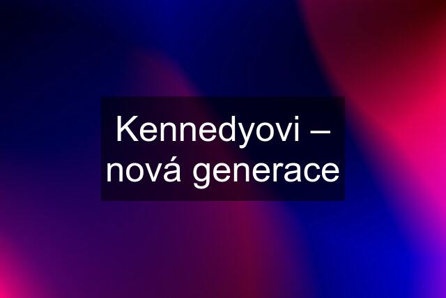 Kennedyovi – nová generace