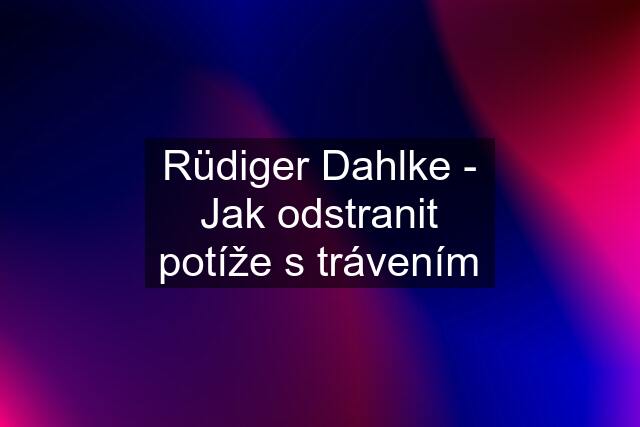 Rüdiger Dahlke - Jak odstranit potíže s trávením