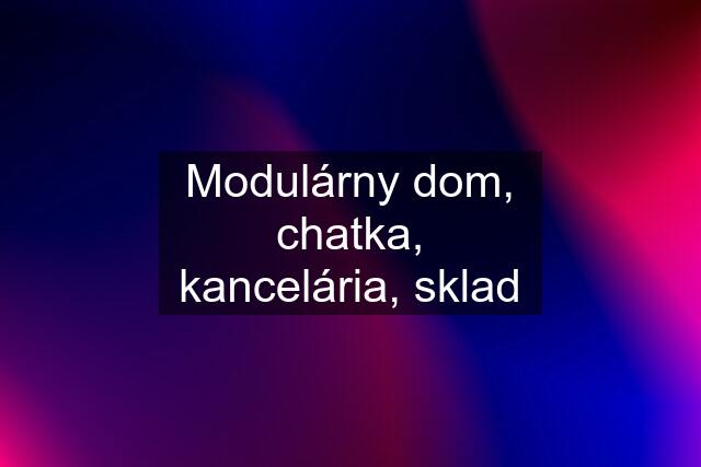 Modulárny dom, chatka, kancelária, sklad