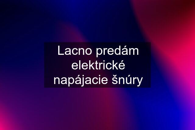 Lacno predám elektrické napájacie šnúry