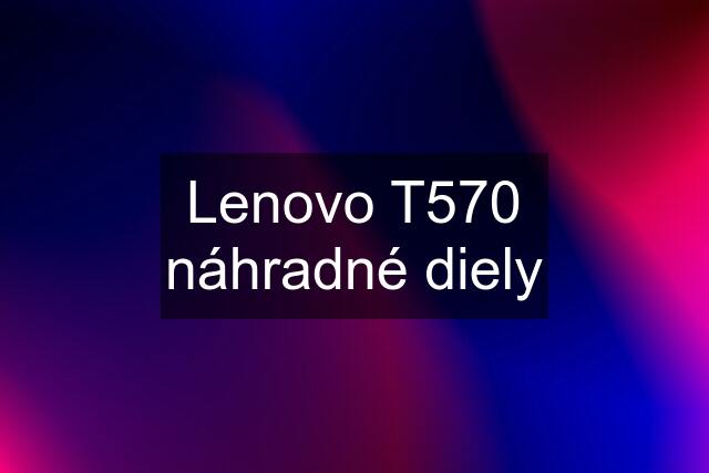 Lenovo T570 náhradné diely