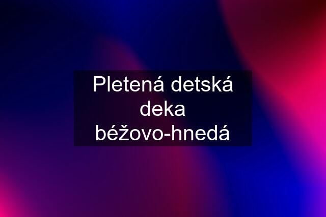 Pletená detská deka béžovo-hnedá