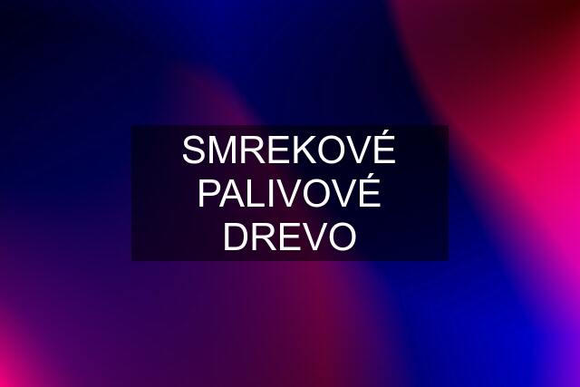 SMREKOVÉ PALIVOVÉ DREVO