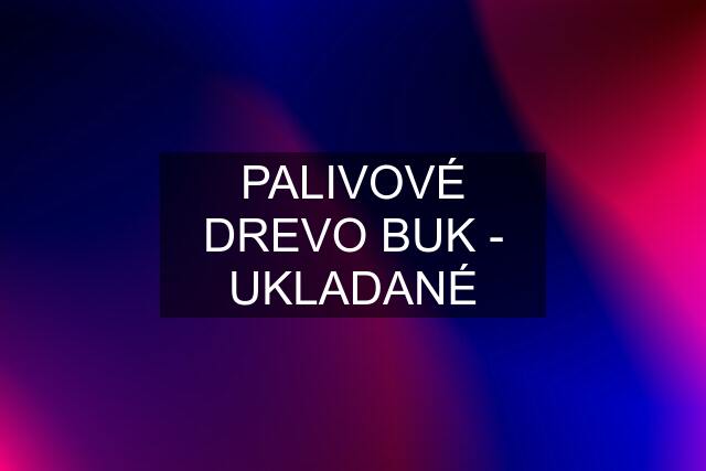 PALIVOVÉ DREVO BUK - UKLADANÉ