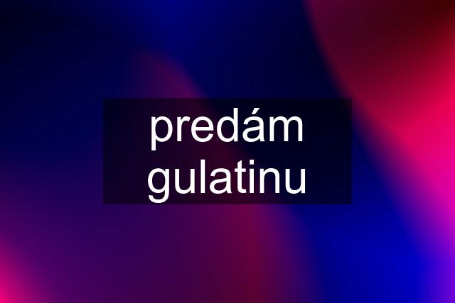 predám gulatinu