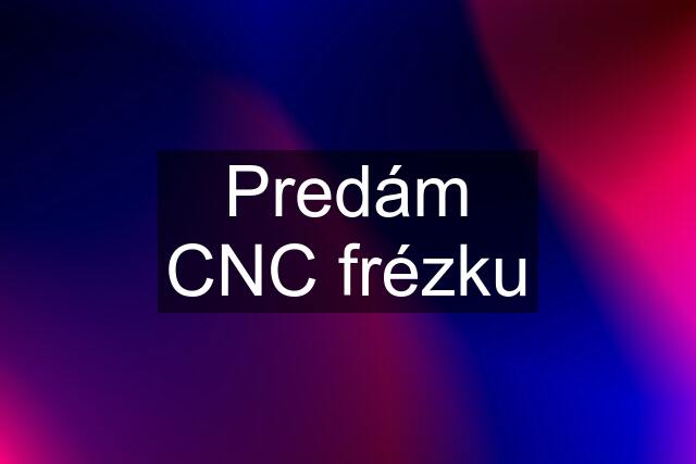 Predám CNC frézku