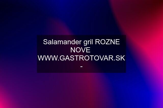 Salamander gril ROZNE NOVE  WWW. -