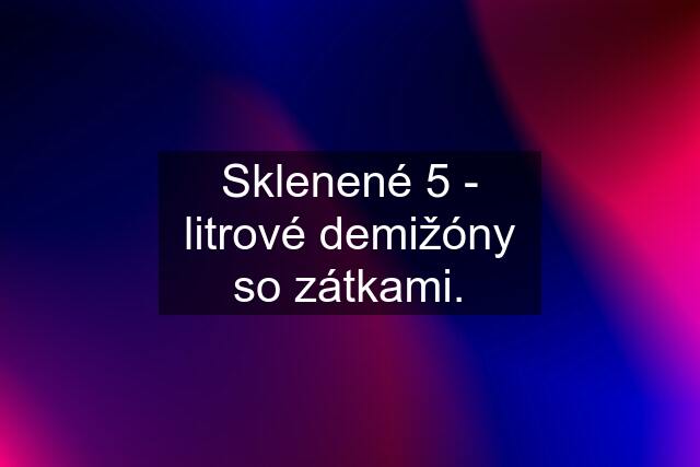 Sklenené 5 - litrové demižóny so zátkami.