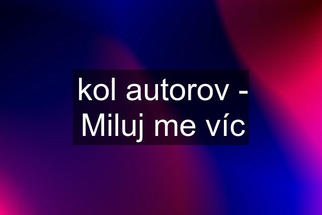 kol autorov - Miluj me víc