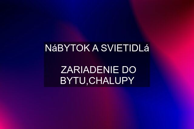 NáBYTOK A SVIETIDLá   ZARIADENIE DO BYTU,CHALUPY