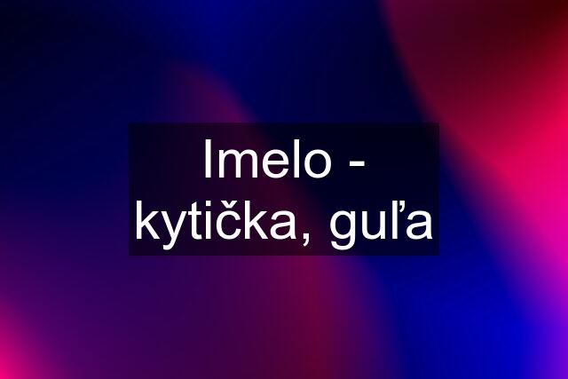 Imelo - kytička, guľa