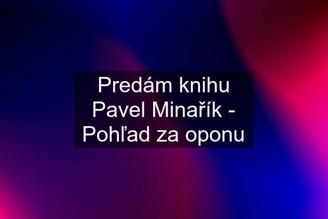 Predám knihu Pavel Minařík - Pohľad za oponu