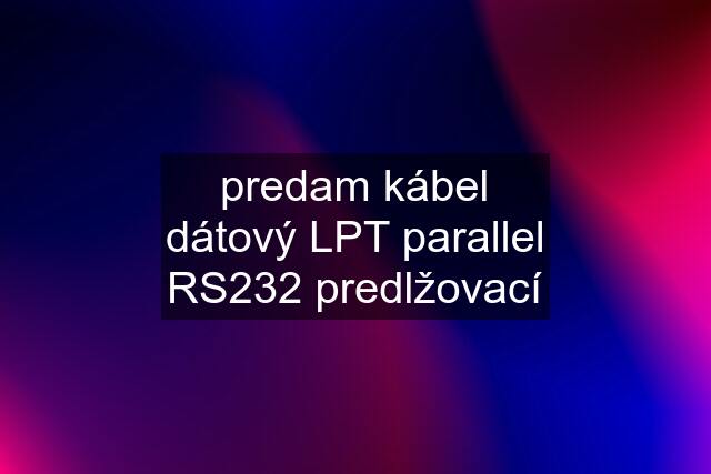 predam kábel dátový LPT parallel RS232 predlžovací