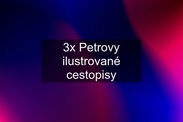 3x Petrovy ilustrované cestopisy