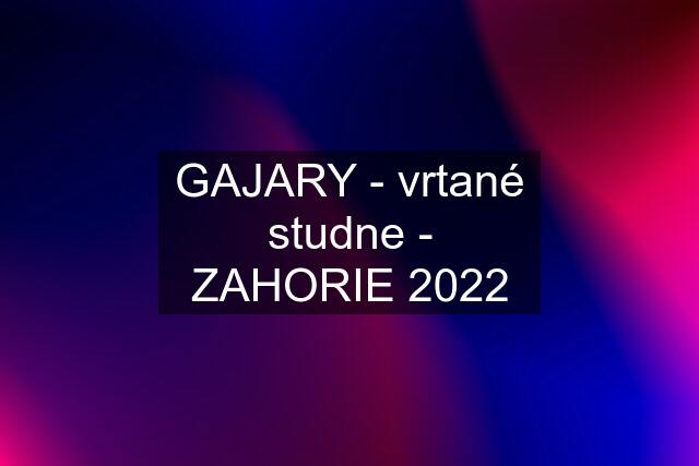 GAJARY - vrtané studne - ZAHORIE 2022