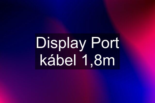 Display Port kábel 1,8m