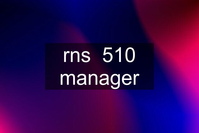 rns  510 manager