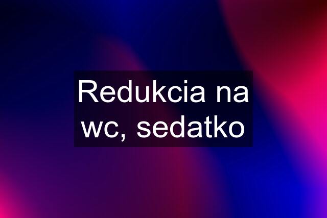 Redukcia na wc, sedatko