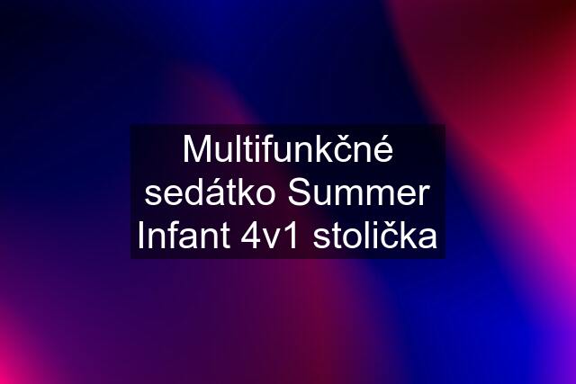 Multifunkčné sedátko Summer Infant 4v1 stolička