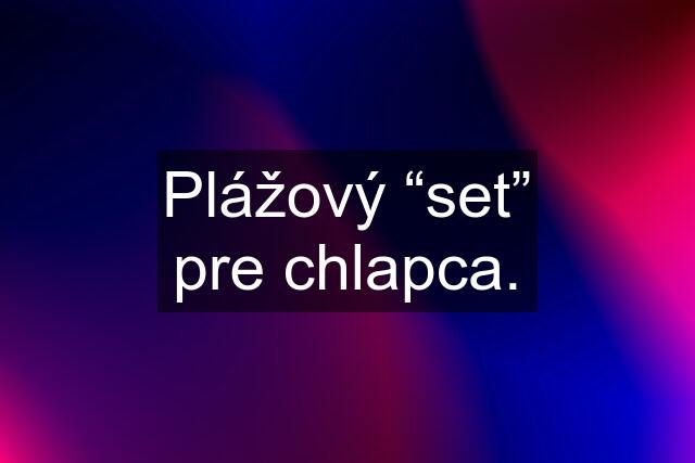 Plážový “set” pre chlapca.