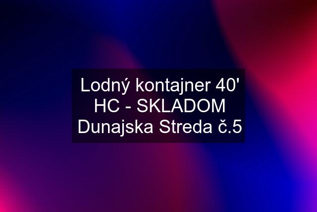 Lodný kontajner 40' HC - SKLADOM Dunajska Streda č.5