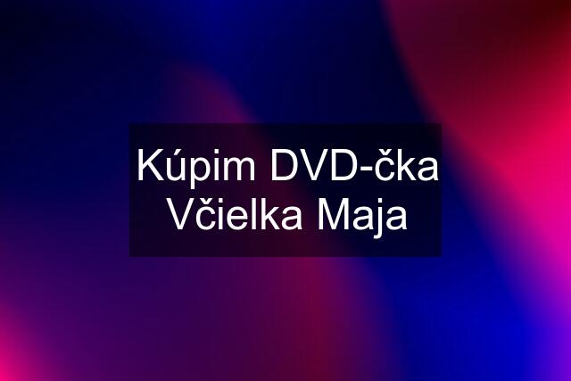 Kúpim DVD-čka Včielka Maja