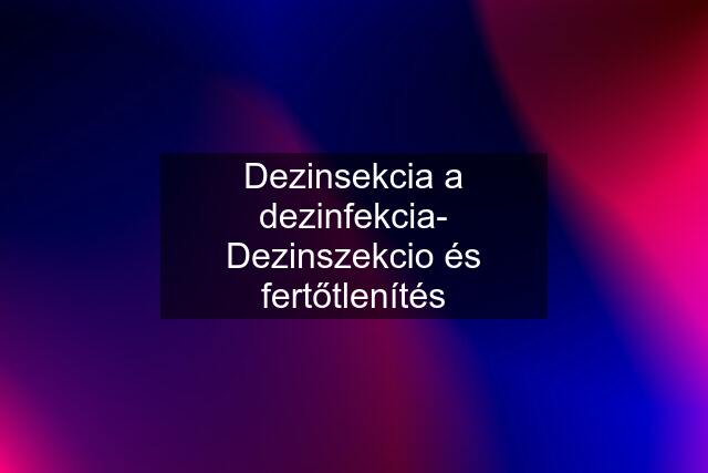 Dezinsekcia a dezinfekcia- Dezinszekcio és fertőtlenítés