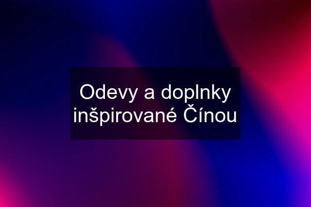 Odevy a doplnky inšpirované Čínou