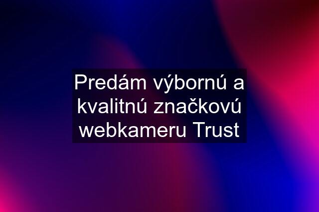 Predám výbornú a kvalitnú značkovú webkameru Trust