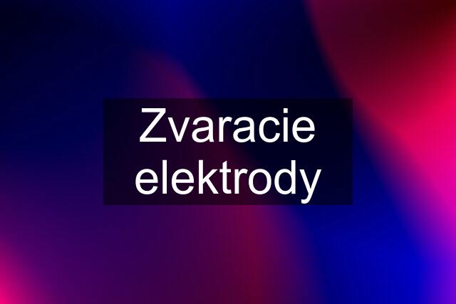 Zvaracie elektrody