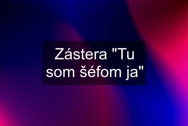 Zástera "Tu som šéfom ja"