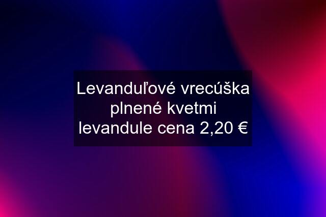 Levanduľové vrecúška plnené kvetmi levandule cena 2,20 €