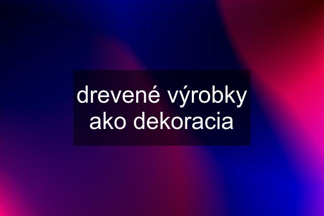 drevené výrobky ako dekoracia