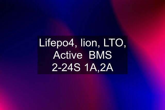 Lifepo4, lion, LTO, Active  BMS 2-24S 1A,2A