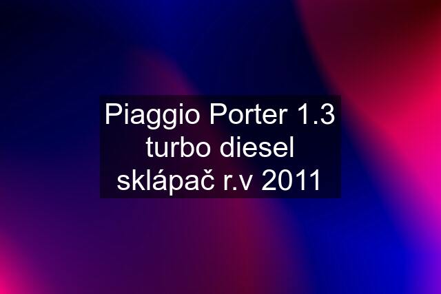 Piaggio Porter 1.3 turbo diesel sklápač r.v 2011