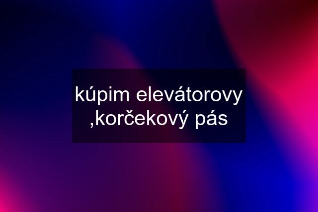 kúpim elevátorovy ,korčekový pás