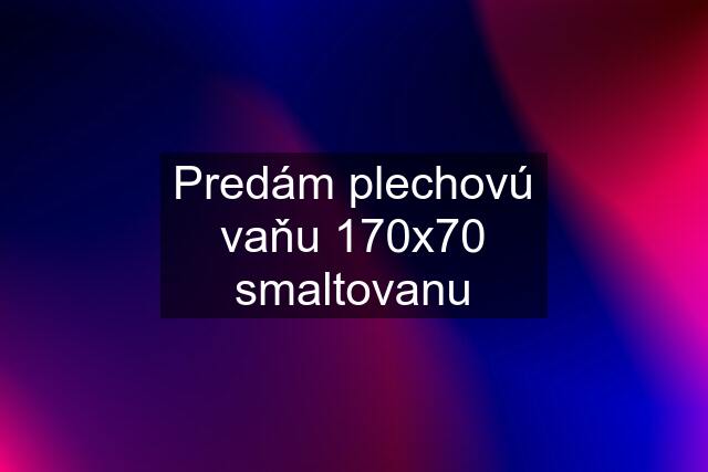 Predám plechovú vaňu 170x70 smaltovanu