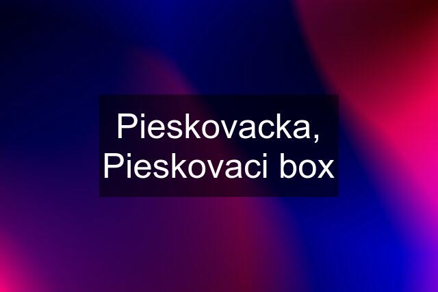 Pieskovacka, Pieskovaci box