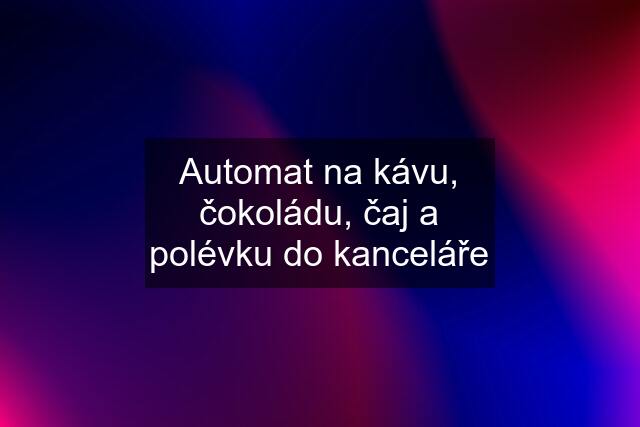 Automat na kávu, čokoládu, čaj a polévku do kanceláře