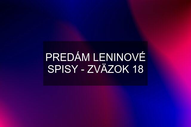 PREDÁM LENINOVÉ SPISY - ZVÄZOK 18