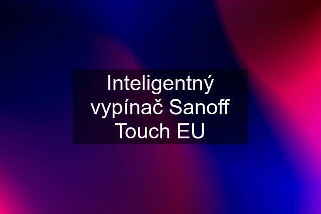 Inteligentný vypínač Sanoff Touch EU