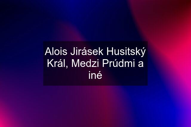 Alois Jirásek Husitský Král, Medzi Prúdmi a iné