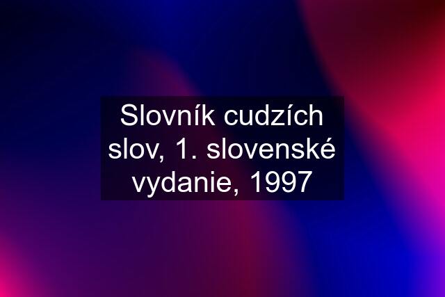 Slovník cudzích slov, 1. slovenské vydanie, 1997