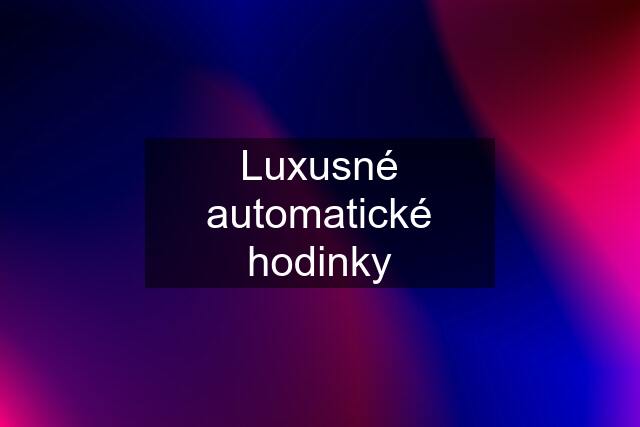 Luxusné automatické hodinky