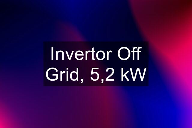 Invertor Off Grid, 5,2 kW