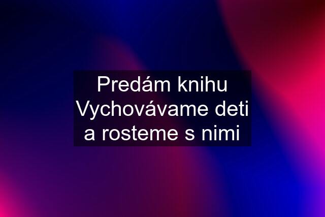 Predám knihu Vychovávame deti a rosteme s nimi